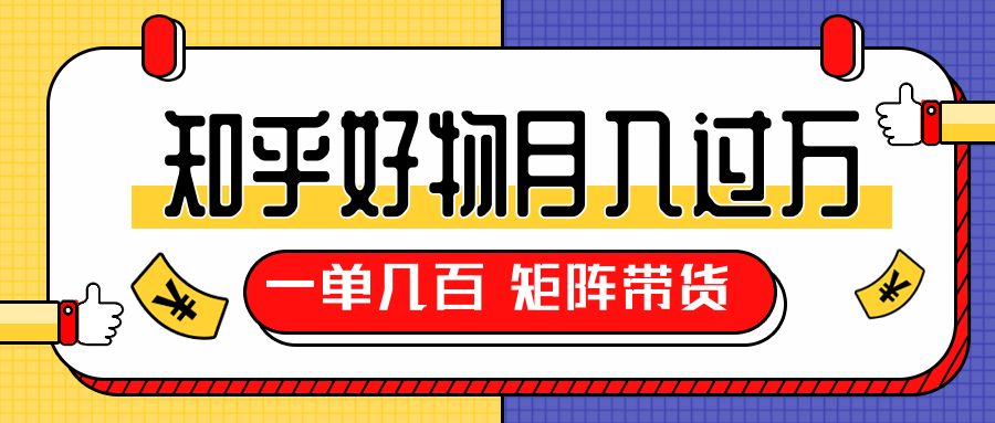 知乎好物推荐独家操作详解，一单能赚几百元上千元，矩阵带货月入过万（共5节视频）-水滴知识网