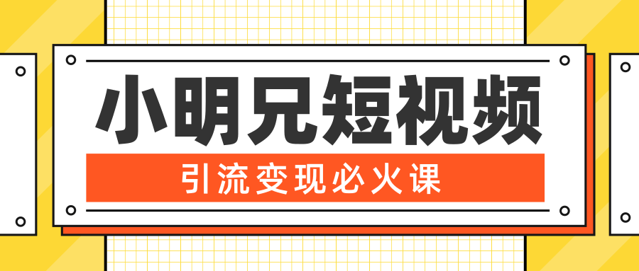 小明兄短视频引流变现必火课，最强dou+玩法 超级变现法则，两天直播间涨粉20w+-水滴知识网