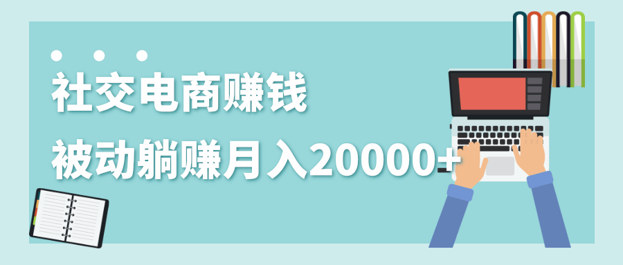 2020年最赚钱的副业，社交电商被动躺赚月入20000+，躺着就有收入（视频+文档）-水滴知识网