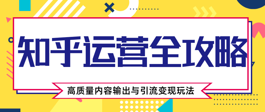 知乎运营全攻略,涨盐值最快的方法,高质量内容输出与引流变现玩法(共3节视频)-水滴知识网