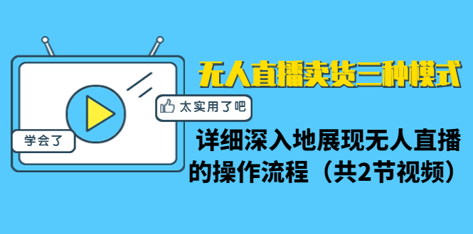 无人直播卖货三种模式：详细深入地展现无人直播的操作流程（共2节视频）-水滴知识网