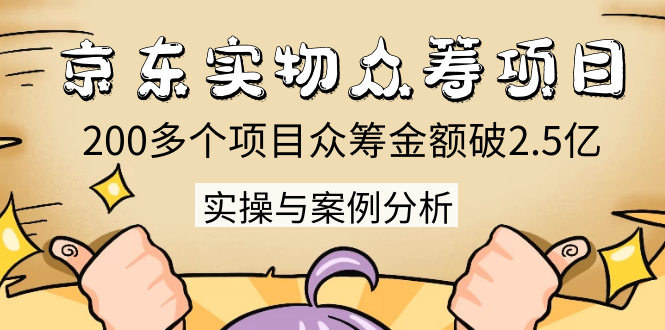 京东实物众筹项目：200多个项目众筹金额破2.5亿，实操与案例分析（4节课）-水滴知识网