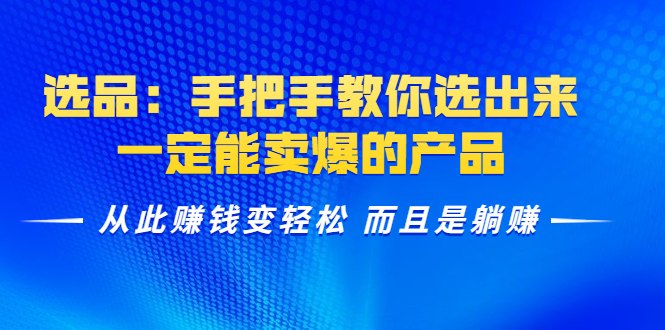 选品:手把手教你选出来,一定能卖爆的产品 从此赚钱变轻松 而且是躺赚-水滴知识网