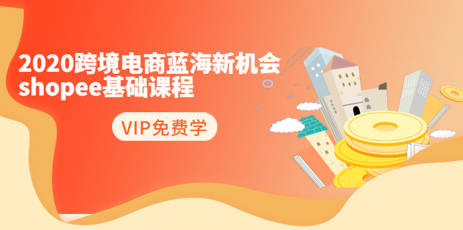 2020跨境电商蓝海新机会-SHOPEE基础课程:简单粗暴日报爆千单(27节课)-水滴知识网