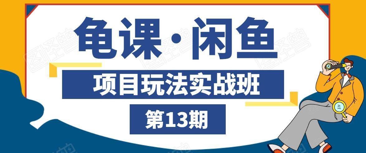 龟课·闲鱼项目玩法实战班第13期,轻松玩转闲鱼,多渠道多方法引流到私域流量池-水滴知识网