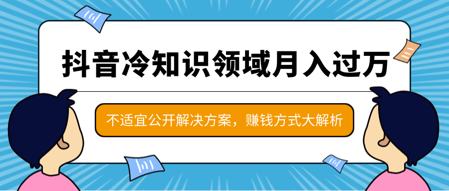 抖音冷知识领域月入过万项目,不适宜公开解决方案 ,抖音赚钱方式大解析!-水滴知识网