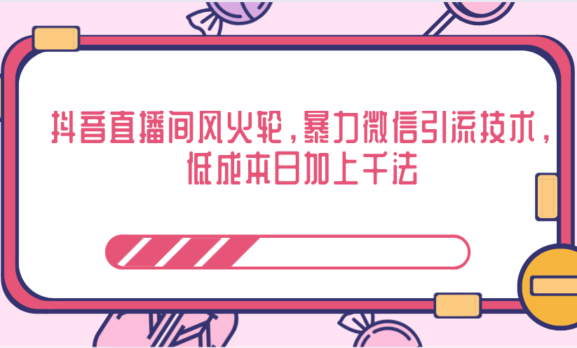 抖音直播间风火轮,暴力微信引流技术,低成本日加上千法-水滴知识网
