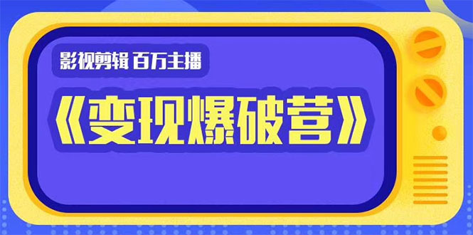 百万主播影视剪辑《影视变现爆破营》揭秘影视号6大维度,边学边变现-水滴知识网