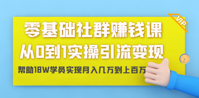 零基础社群赚钱课:从0到1实操引流变现,帮助18W学员实现月入几万到上百万-水滴知识网