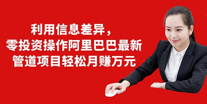 利用信息差异,零投资操作阿里巴巴最新管道项目轻松月赚10000+-水滴知识网