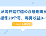 《从零开始打造公众号矩阵》批量操作20个号，每月收益大概8-12W（44节课）-水滴知识网