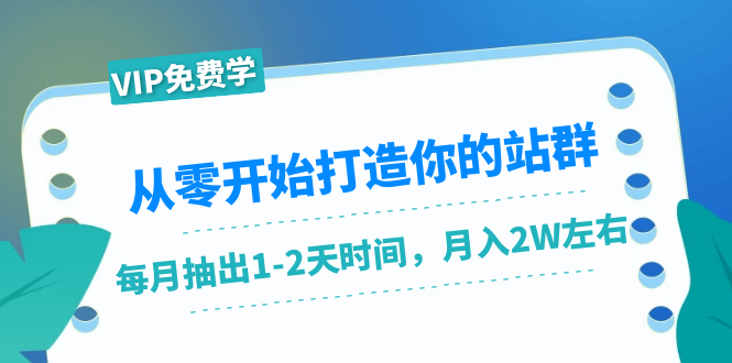 从零开始打造你的站群:1个月只需要你抽出1-2天时间,月入2W左右(25节课)-水滴知识网
