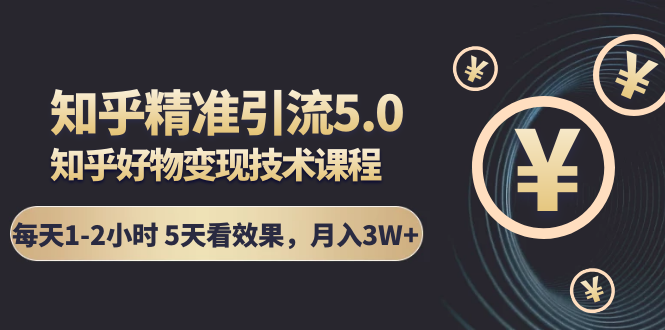 知乎精准引流5.0+知乎好物变现技术课程:每天1-2小时5天看效果,月入3W+-水滴知识网
