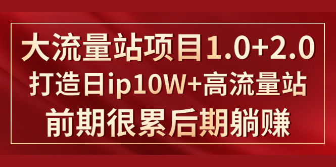 《大流量站项目1.0+2.0》打造日IP10W+高流量站,前期很累后期躺赚-水滴知识网