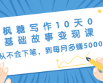 枫糖写作10天0基础故事变现课：从不会下笔，到每月多赚5000+（10节视频课）-水滴知识网
