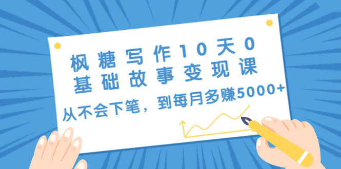 枫糖写作10天0基础故事变现课:从不会下笔,到每月多赚5000+(10节视频课)-水滴知识网