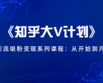 《知乎大V计划》快速引流吸粉变现系列课程:从0开始到月入万元-水滴知识网