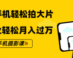 零基础用手机轻松拍大片，靠摄影副业轻松月入过万（21节手机摄影课）-水滴知识网