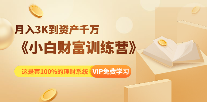 《小白财富训练营》月入3K到资产千万,这是套100%的理财系统(11节课)-水滴知识网