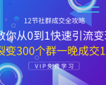 12节社群成交全攻略:从0到1快速引流变现,3天裂变300个群一晚成交103万-水滴知识网