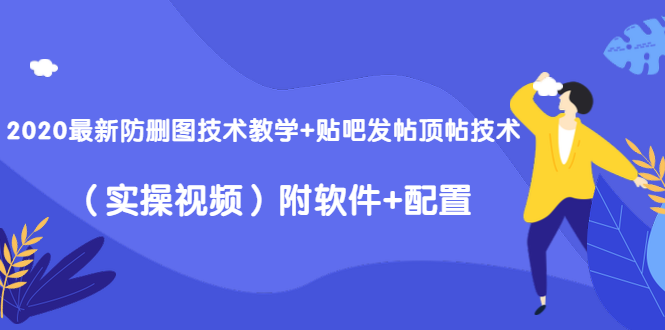 2020最新防删图技术教学+贴吧发帖顶帖技术（实操视频）附软件+配置-水滴知识网