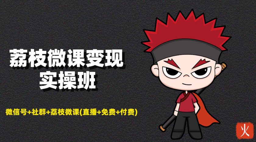 荔枝微课变现实操班:微信号+社群+荔枝微课打造自动化成交闭环系统-水滴知识网