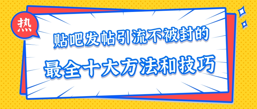 贴吧发帖引流不被封的十大方法与技巧,助你轻松引流月入过万-水滴知识网