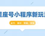 星座号小程序新玩法：起号、素材、剪辑，如何变现（附素材）-水滴知识网