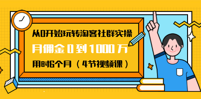 从0开始玩转淘客社群实操:月佣金0到1000万用时6个月(4节视频课)-水滴知识网