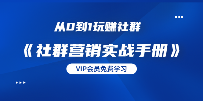 从0到1玩赚社群《社群营销实战手册》干货满满,多种变现模式(21节)-水滴知识网