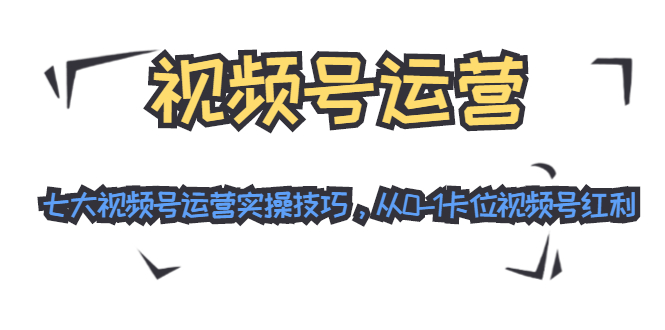 视频号运营：七大视频号运营实操技巧，从0-1卡位视频号红利-水滴知识网