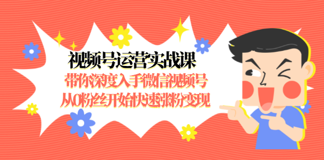 视频号运营实战课，带你深度入手微信视频号1.0，从0粉丝开始快速涨粉变现-水滴知识网