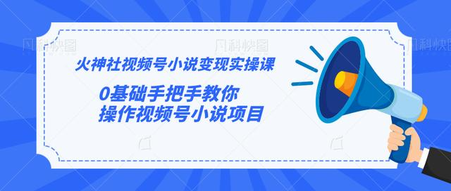 火神社视频号小说变现实操课:0基础手把手教你操作视频号小说项目-水滴知识网