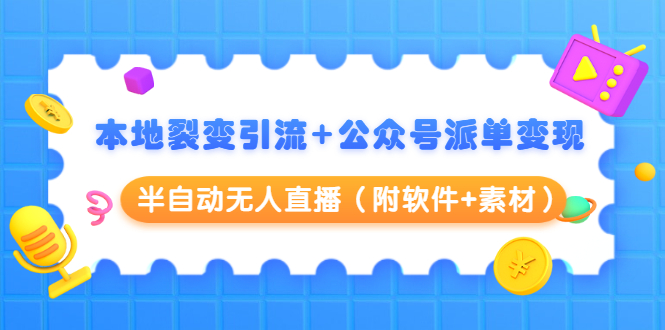 本地裂变引流+公众号派单变现+半自动无人直播(附软件+素材)-水滴知识网