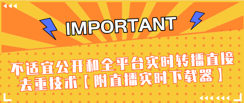 J总9月抖音最新课程:不适宜公开和全平台实时转播直接去重技术【附直播实时下载器】-水滴知识网