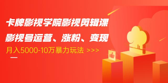 卡牌影视学院影视剪辑课：影视号运营、涨粉、变现、月入5000-10万暴力玩法-水滴知识网