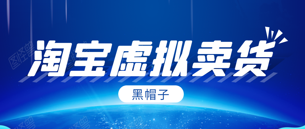 黑帽子淘宝虚拟卖货项目,单店每月收入5000+-水滴知识网