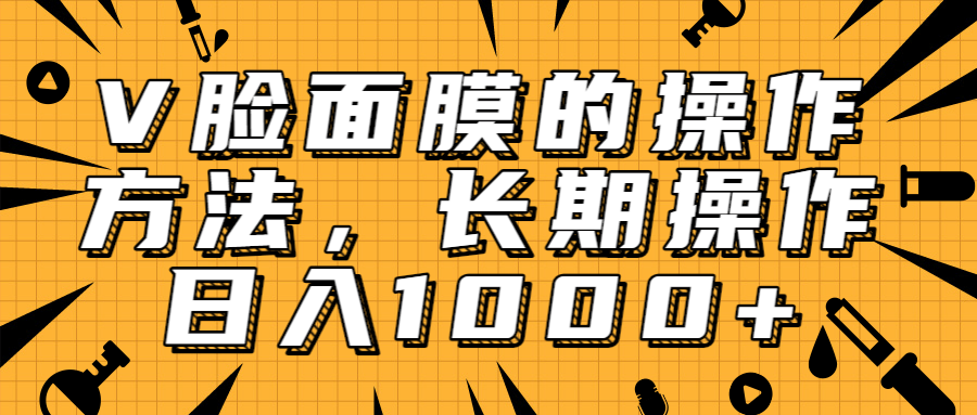 抖音上很火的V脸面膜赚钱方法,可长期操作稳定日入1000+-水滴知识网