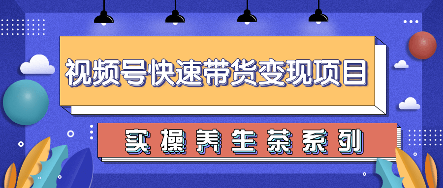 柚子视频号带货实操变现项目,零基础操作养身茶月入10000+-水滴知识网