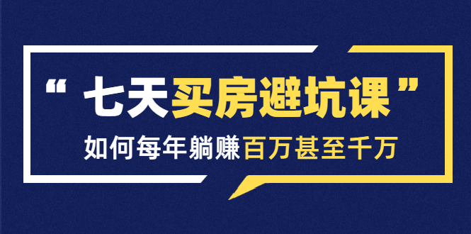 七天买房避坑课:人生中最为赚钱的投资,如何每年躺赚百万甚至千万-水滴知识网
