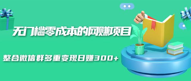 无门槛零成本的网赚项目，整合微信群多重变现日赚300+-水滴知识网