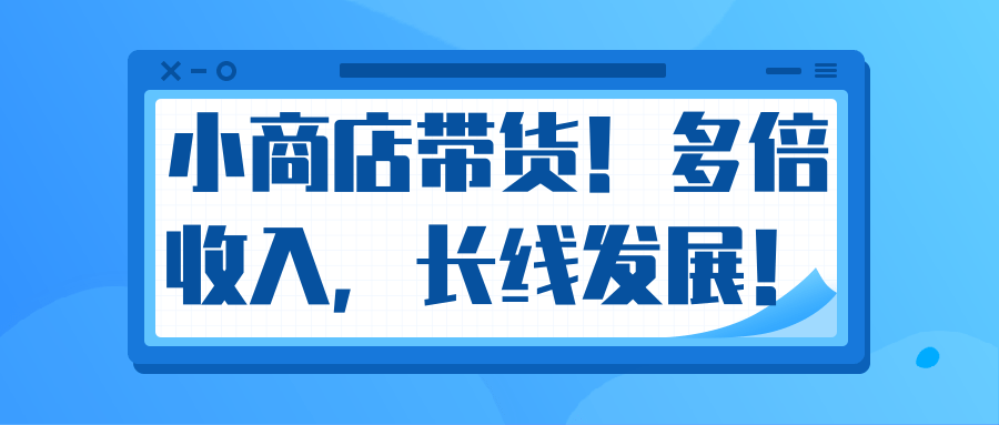 微信小商店带货，爆单多倍收入，长期复利循环！日赚300-800元不等-水滴知识网