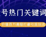 公众号热门关键词截留精准引流实战课程,价值百万高级拦截引流玩法!-水滴知识网