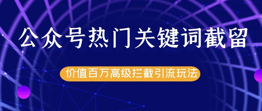 公众号热门关键词截留精准引流实战课程,价值百万高级拦截引流玩法!-水滴知识网