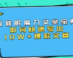本源《催眠魔力文案宝典》如何快速写出10W+爆款文章,人人皆可复制(31节课)-水滴知识网