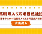 高鹏月入5万项目私徒班,基于个人IP打造的月入5万互利型高产项目!-水滴知识网