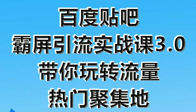 狼叔百度贴吧霸屏引流实战课3.0，带你玩转流量热门聚集地-水滴知识网