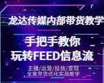 龙达传媒内部抖音带货密训营:手把手教你玩转抖音FEED信息流,让你销量暴增-水滴知识网