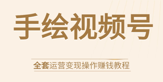 手绘视频号全套运营变现操作赚钱教程:零基础实操月入过万+玩赚视频号-水滴知识网