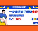 知乎带货实操营:一次吃透知乎带货全攻略 无货源躺赚高佣,月入1-10万-水滴知识网